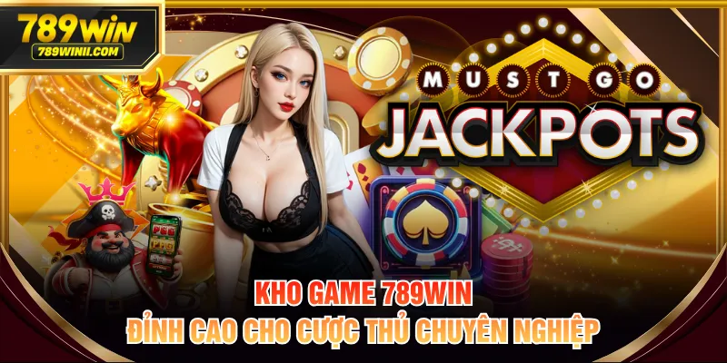 Kho game 789WIN đỉnh cao cho cược thủ chuyên nghiệp