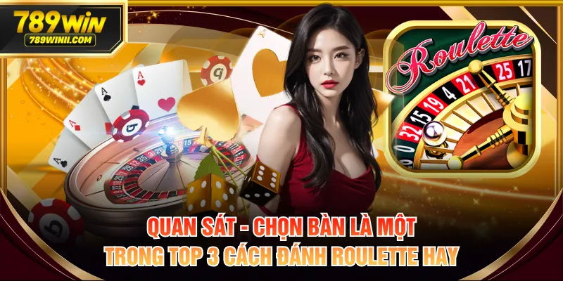 Quan sát - chọn bàn là một trong top 3 cách đánh Roulette hay